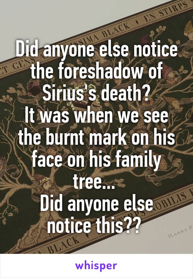 Did anyone else notice the foreshadow of Sirius's death?
It was when we see the burnt mark on his face on his family tree... 
Did anyone else notice this?? 