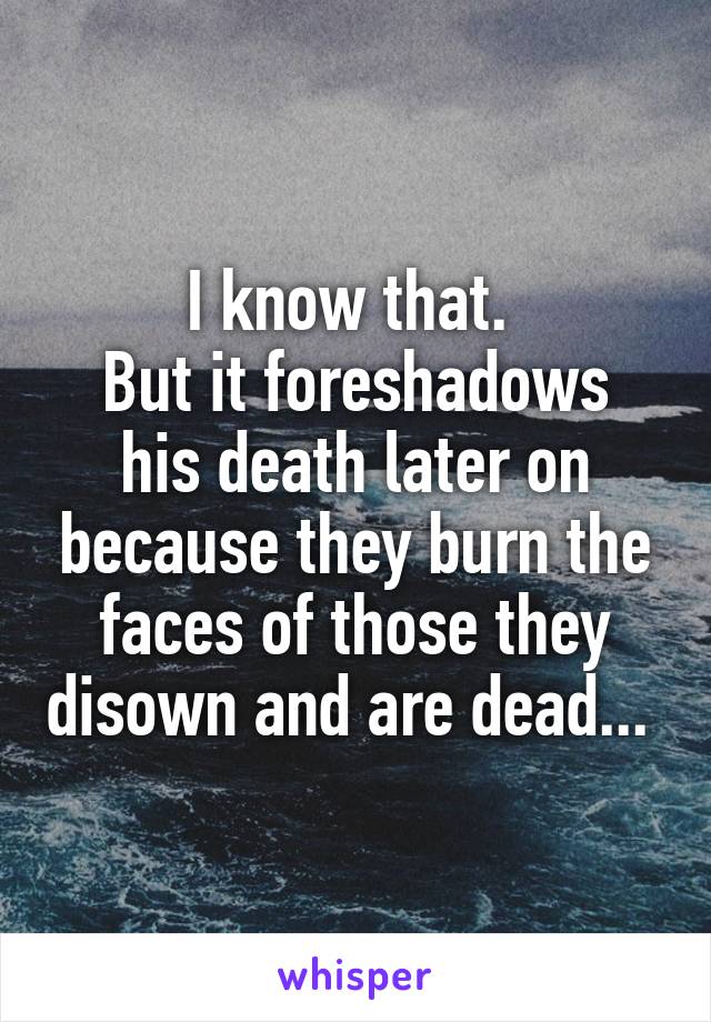I know that. 
But it foreshadows his death later on because they burn the faces of those they disown and are dead... 