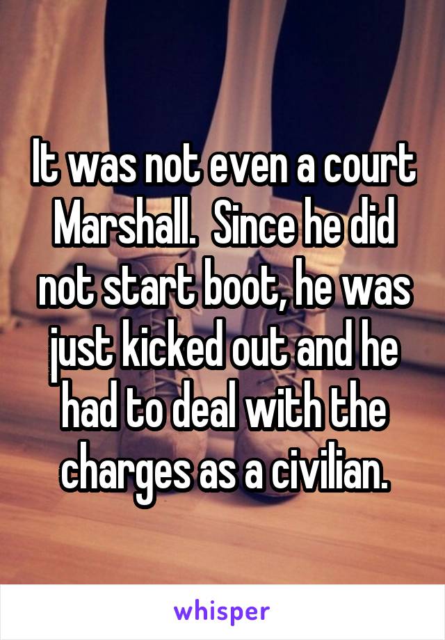 It was not even a court Marshall.  Since he did not start boot, he was just kicked out and he had to deal with the charges as a civilian.