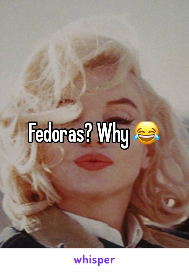 Fedoras? Why 😂