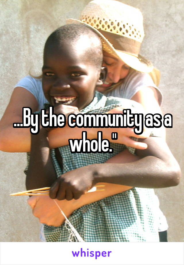 ...By the community as a whole."