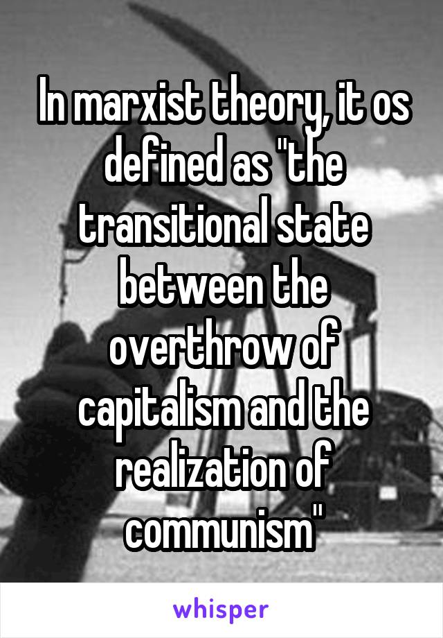 In marxist theory, it os defined as "the transitional state between the overthrow of capitalism and the realization of communism"