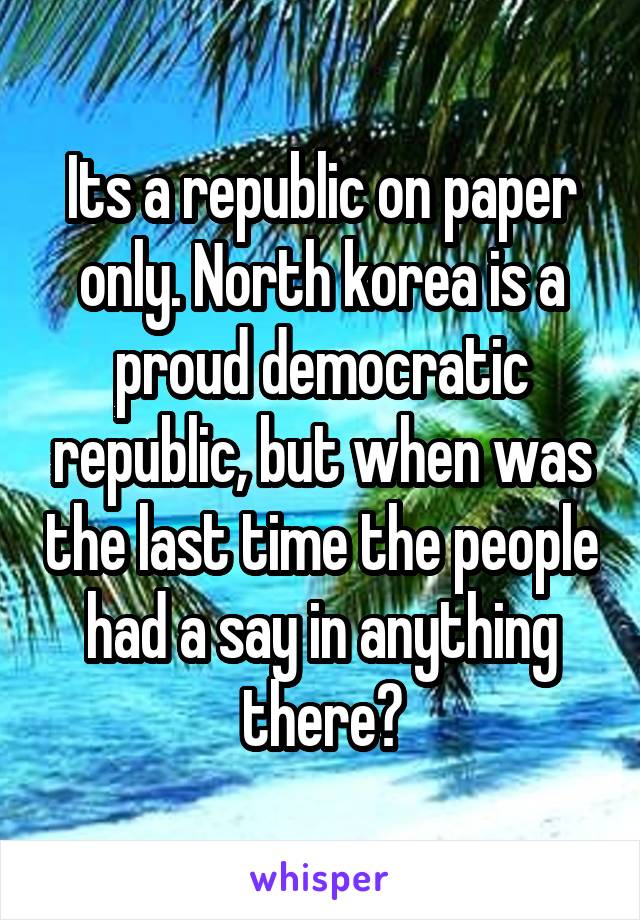 Its a republic on paper only. North korea is a proud democratic republic, but when was the last time the people had a say in anything there?