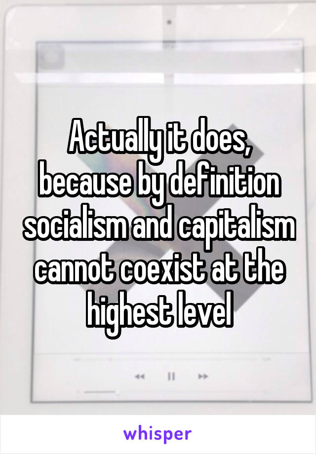 Actually it does, because by definition socialism and capitalism cannot coexist at the highest level