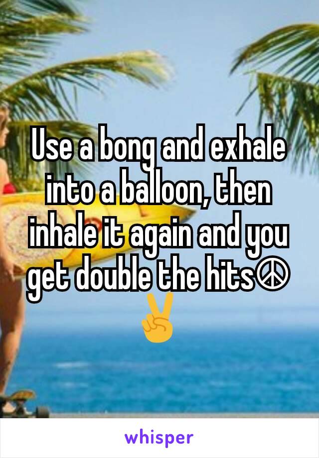 Use a bong and exhale into a balloon, then inhale it again and you get double the hits☮✌