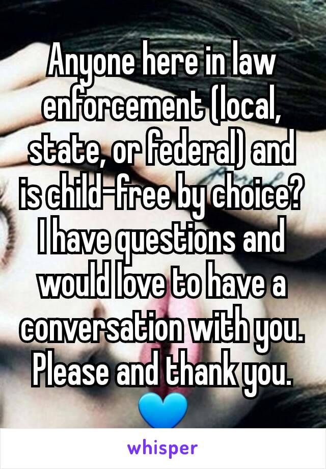 Anyone here in law enforcement (local, state, or federal) and is child-free by choice? I have questions and would love to have a conversation with you. Please and thank you. 💙