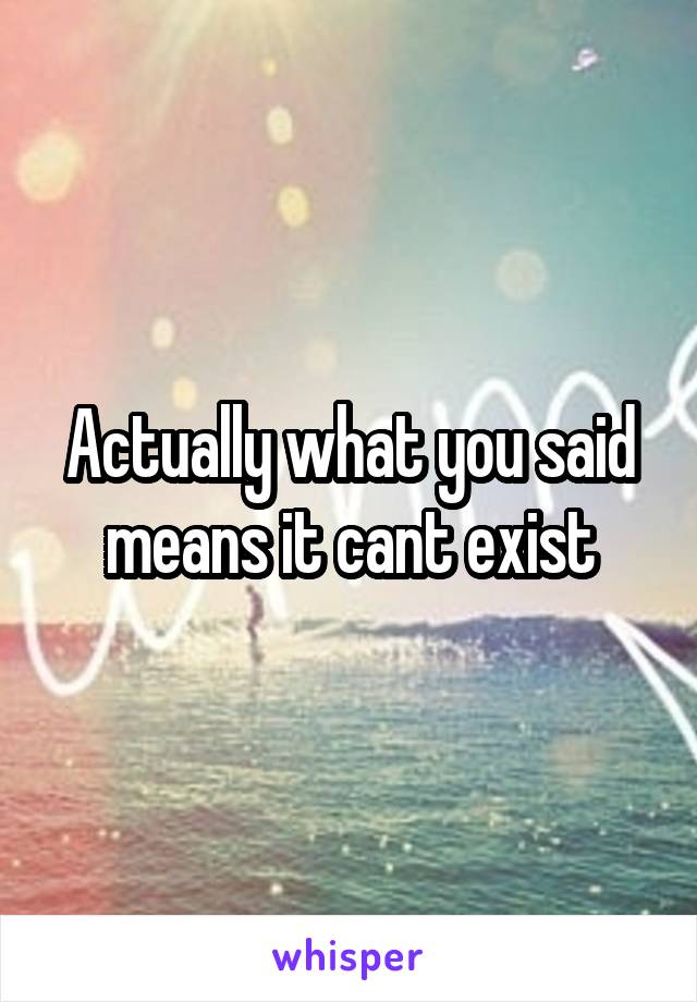 Actually what you said means it cant exist