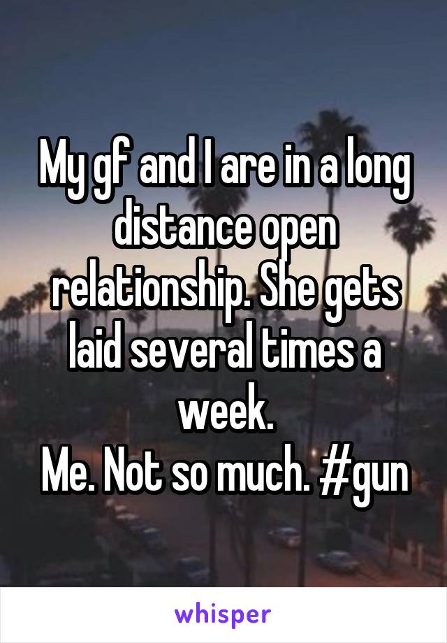 My gf and I are in a long distance open relationship. She gets laid several times a week.
Me. Not so much. #gun