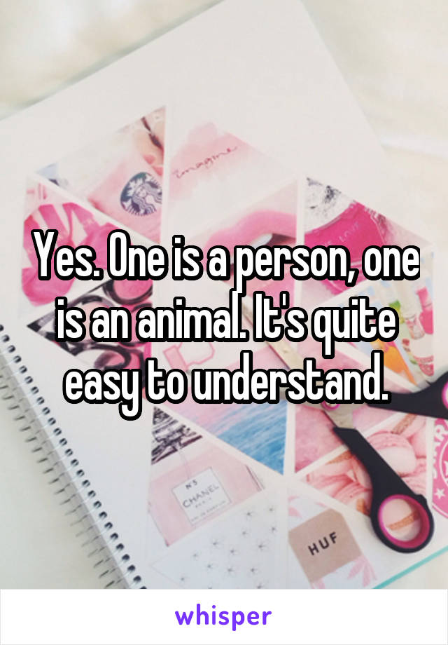 Yes. One is a person, one is an animal. It's quite easy to understand.