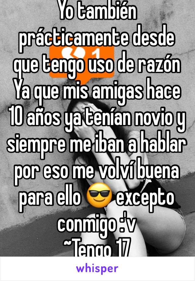 Yo también prácticamente desde que tengo uso de razón 
Ya que mis amigas hace 10 años ya tenían novio y siempre me iban a hablar por eso me volví buena para ello 😎 excepto conmigo :'v
~Tengo 17