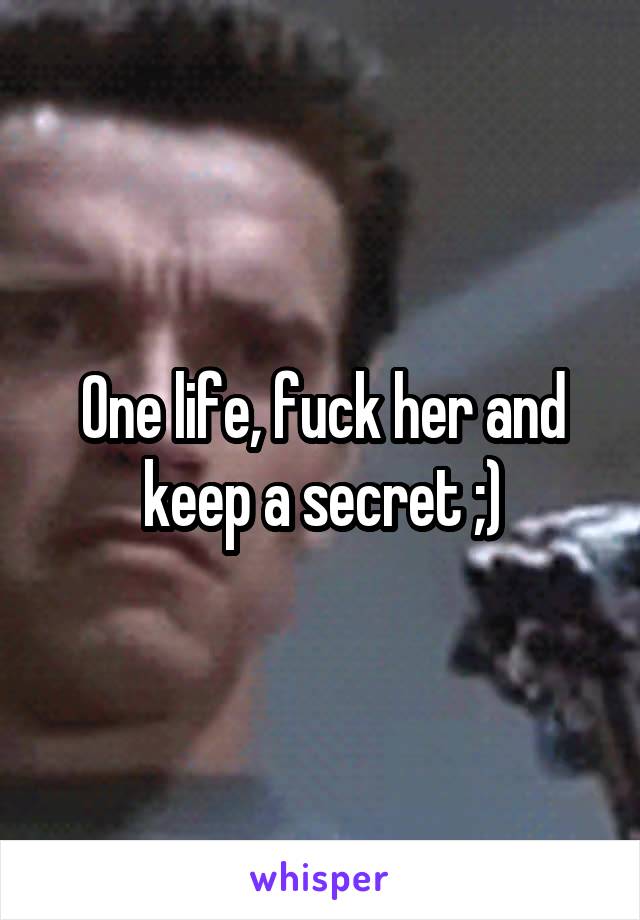 One life, fuck her and keep a secret ;)