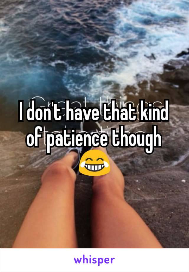 I don't have that kind of patience though😂