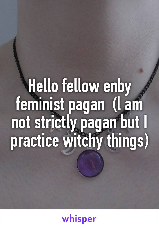 Hello fellow enby feminist pagan  (l am not strictly pagan but I practice witchy things)