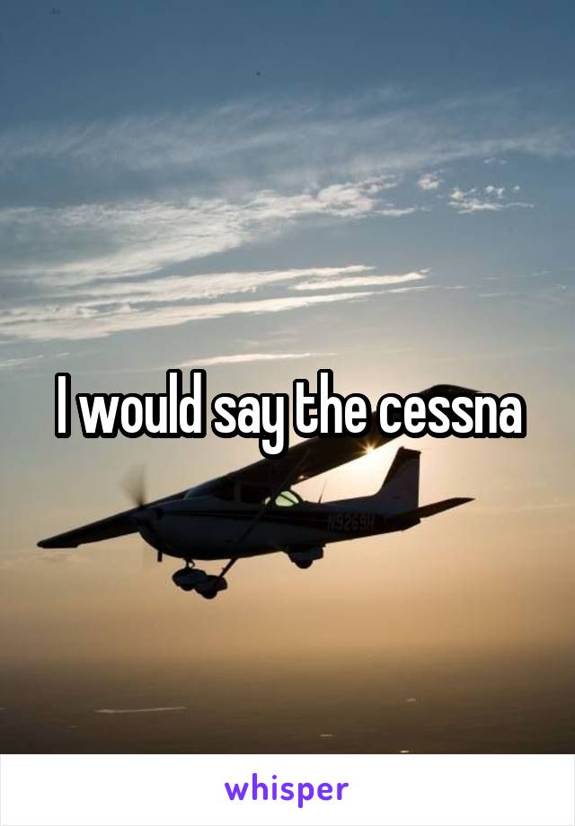 I would say the cessna