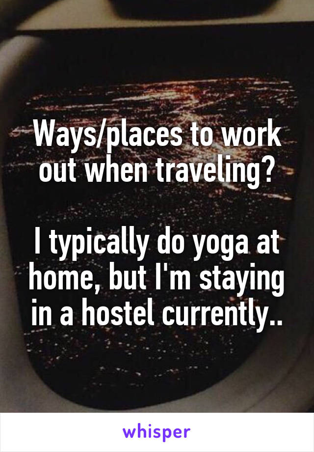 Ways/places to work out when traveling?

I typically do yoga at home, but I'm staying in a hostel currently..