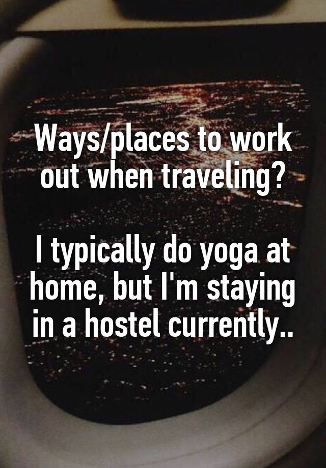 Ways/places to work out when traveling?

I typically do yoga at home, but I'm staying in a hostel currently..