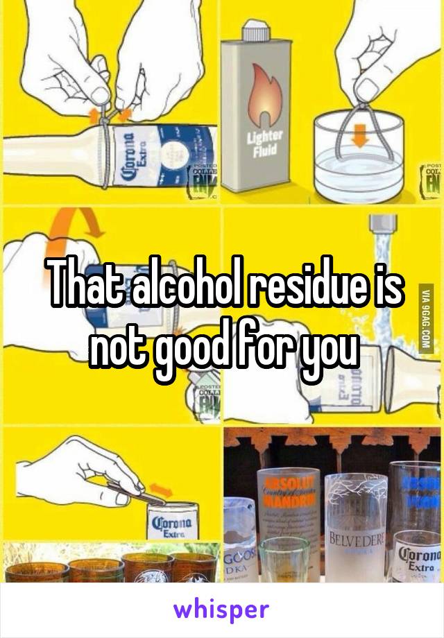 That alcohol residue is not good for you