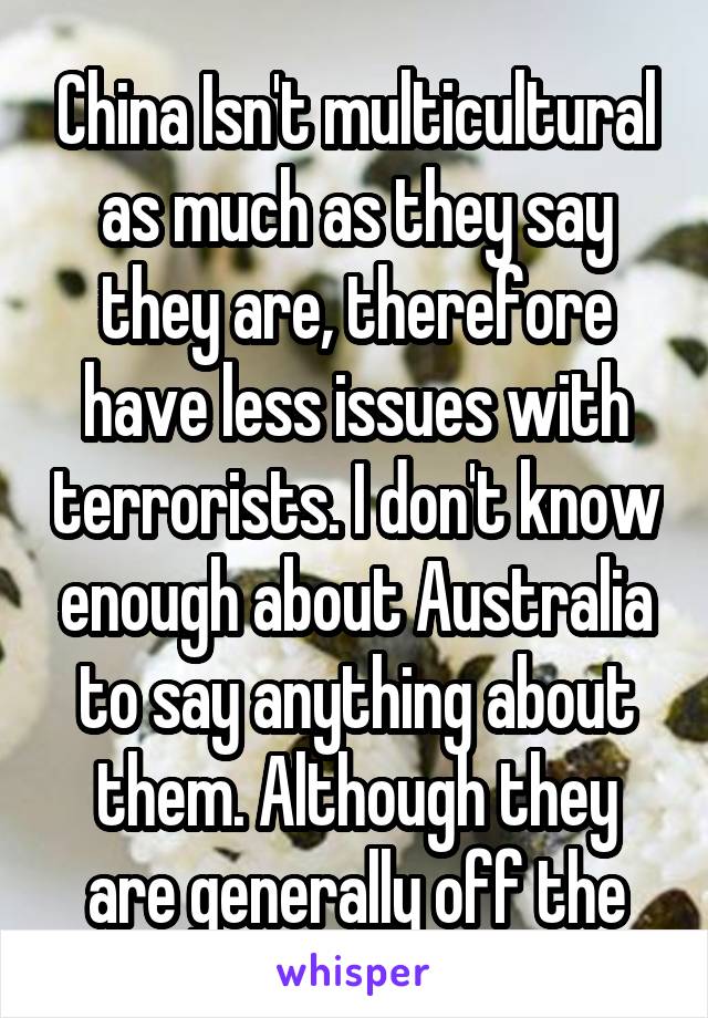 China Isn't multicultural as much as they say they are, therefore have less issues with terrorists. I don't know enough about Australia to say anything about them. Although they are generally off the