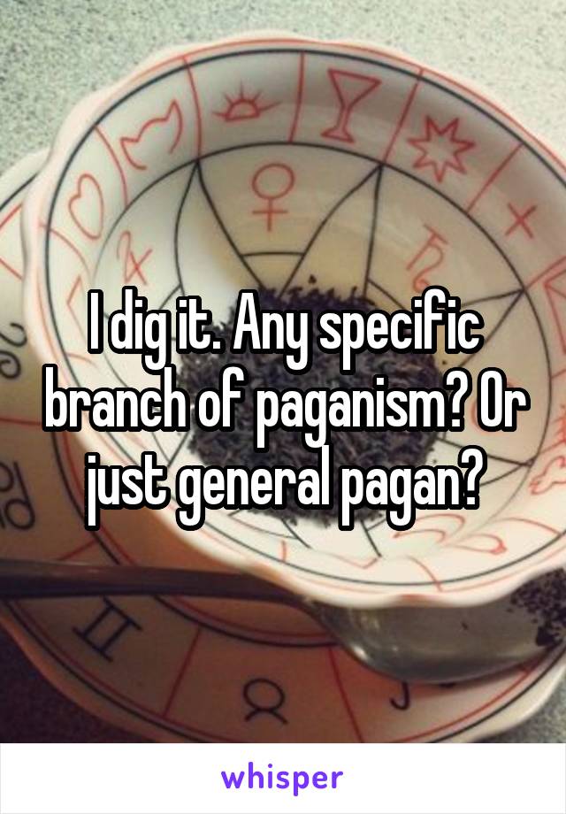 I dig it. Any specific branch of paganism? Or just general pagan?