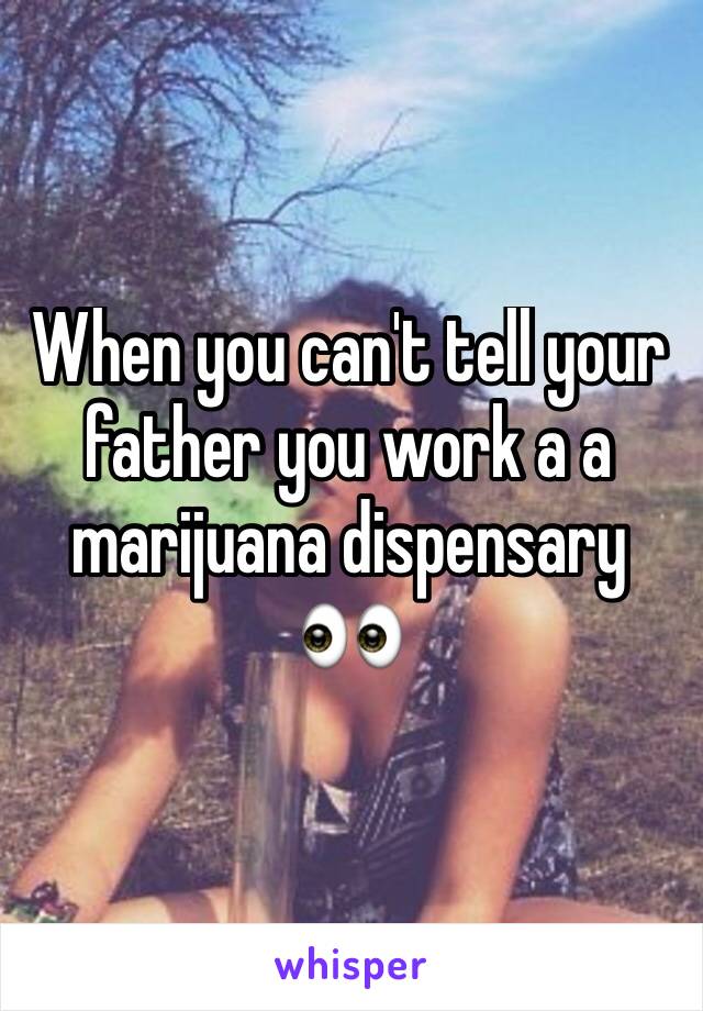 When you can't tell your father you work a a marijuana dispensary 👀