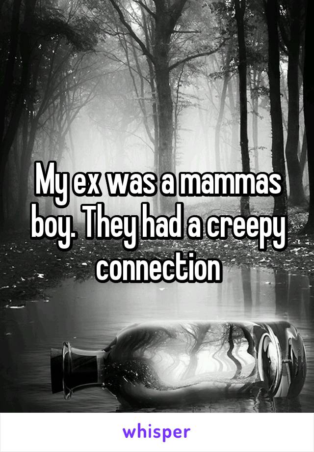 My ex was a mammas boy. They had a creepy connection