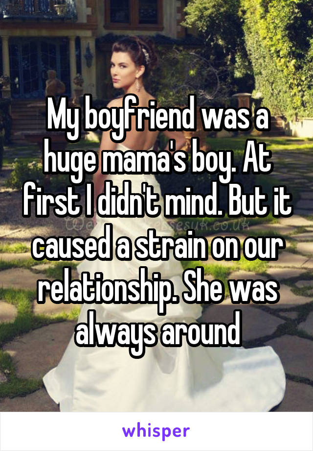 My boyfriend was a huge mama's boy. At first I didn't mind. But it caused a strain on our relationship. She was always around