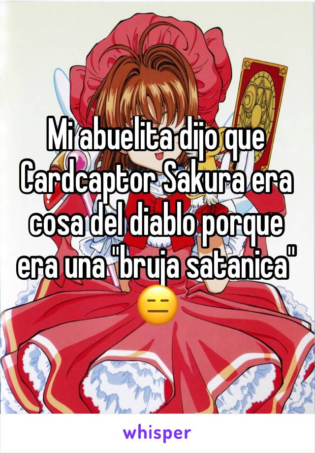 Mi abuelita dijo que Cardcaptor Sakura era cosa del diablo porque era una "bruja satanica" 😑