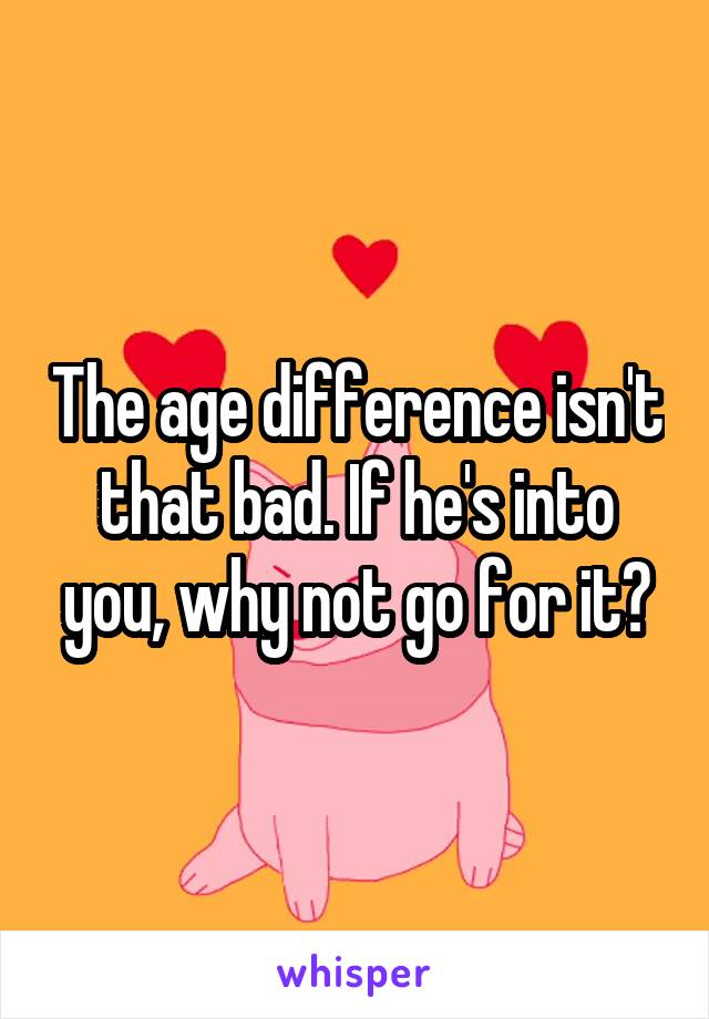 The age difference isn't that bad. If he's into you, why not go for it?