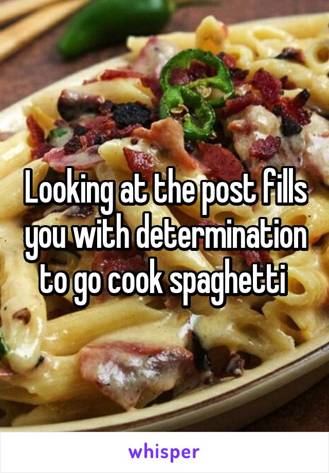 Looking at the post fills you with determination to go cook spaghetti 