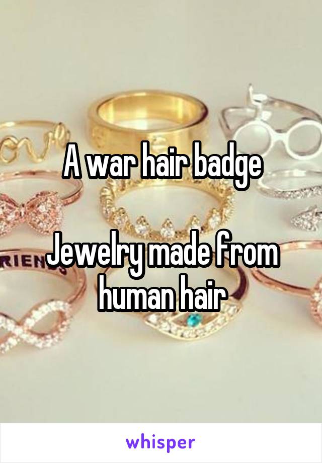 A war hair badge

Jewelry made from human hair