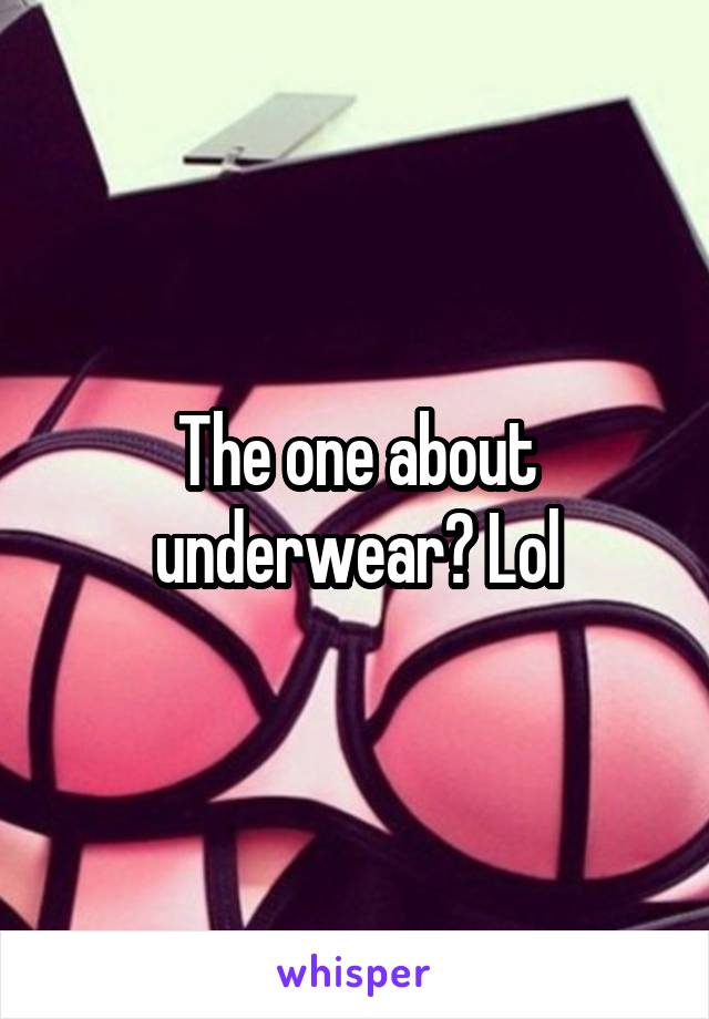 The one about underwear? Lol