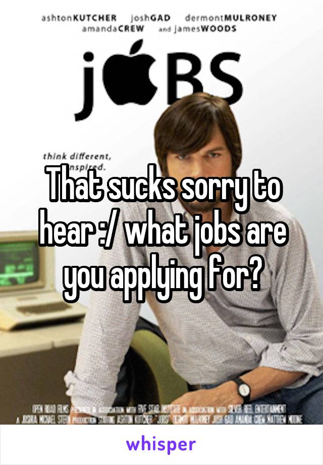 That sucks sorry to hear :/ what jobs are you applying for?