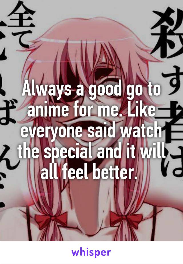 Always a good go to anime for me. Like everyone said watch the special and it will all feel better. 