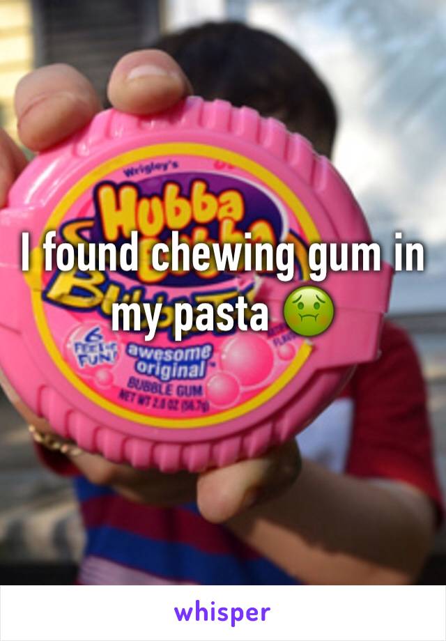 I found chewing gum in my pasta 🤢