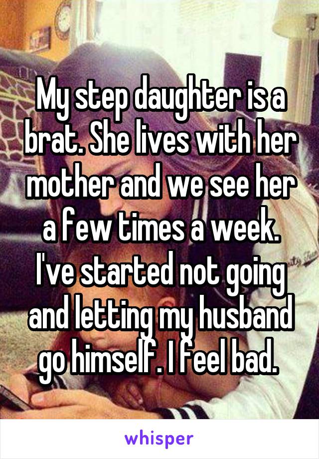 My Step Daughter Is A Brat She Lives With Her Mother And We See Her A Few Times A Week I Ve