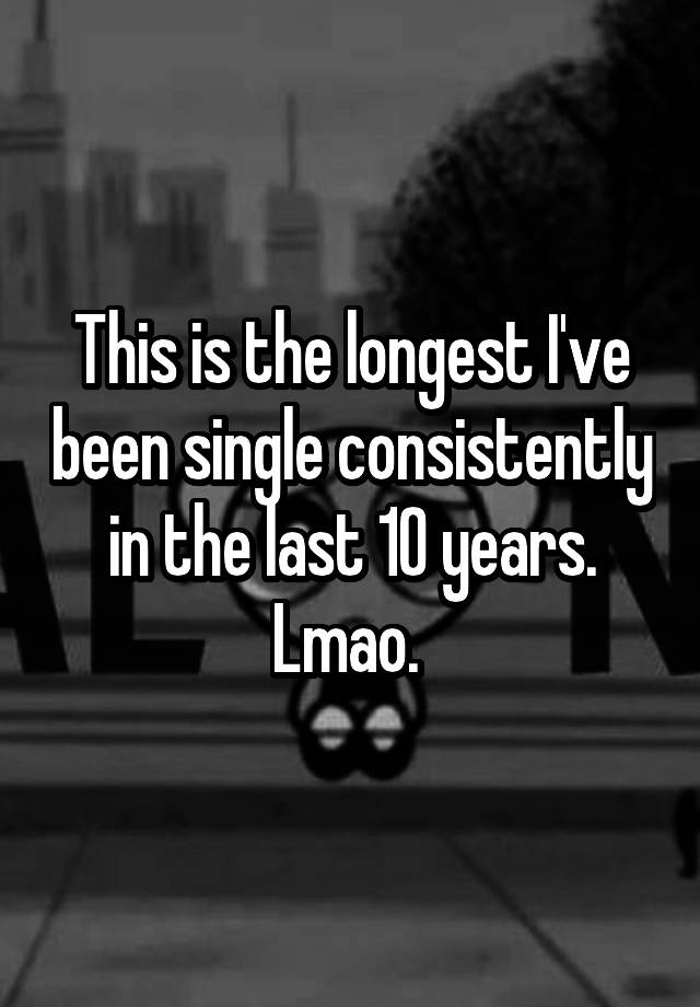 this-is-the-longest-i-ve-been-single-consistently-in-the-last-10-years