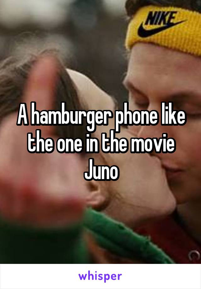 A hamburger phone like the one in the movie Juno