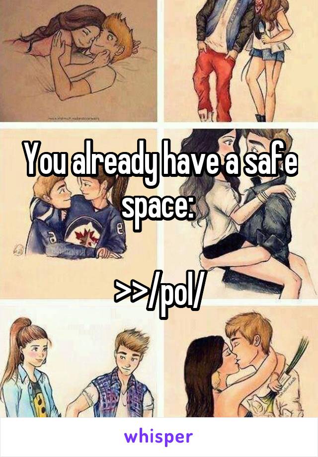 You already have a safe space: 

>>/pol/