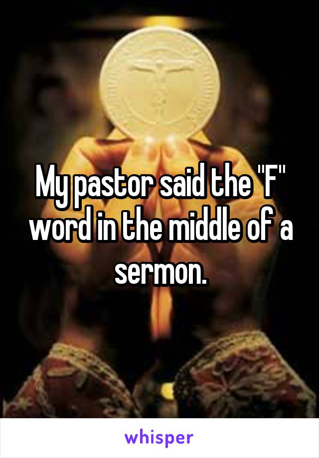 My pastor said the "F" word in the middle of a sermon.