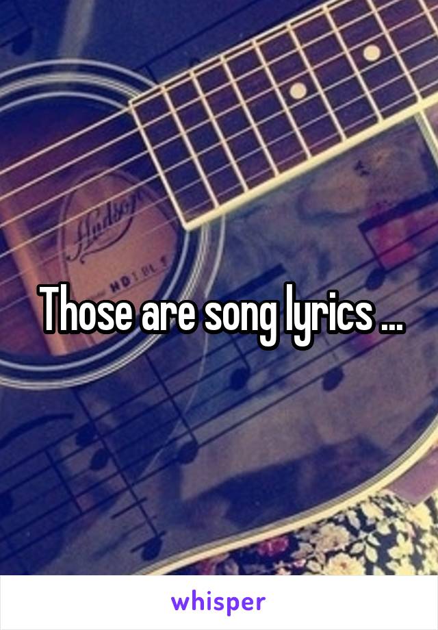 Those are song lyrics ...