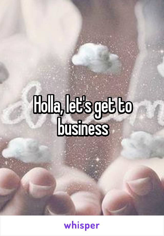 Holla, let's get to business