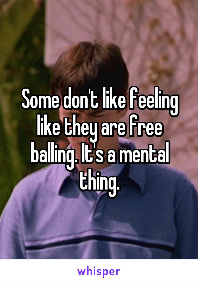 Some don't like feeling like they are free balling. It's a mental thing.