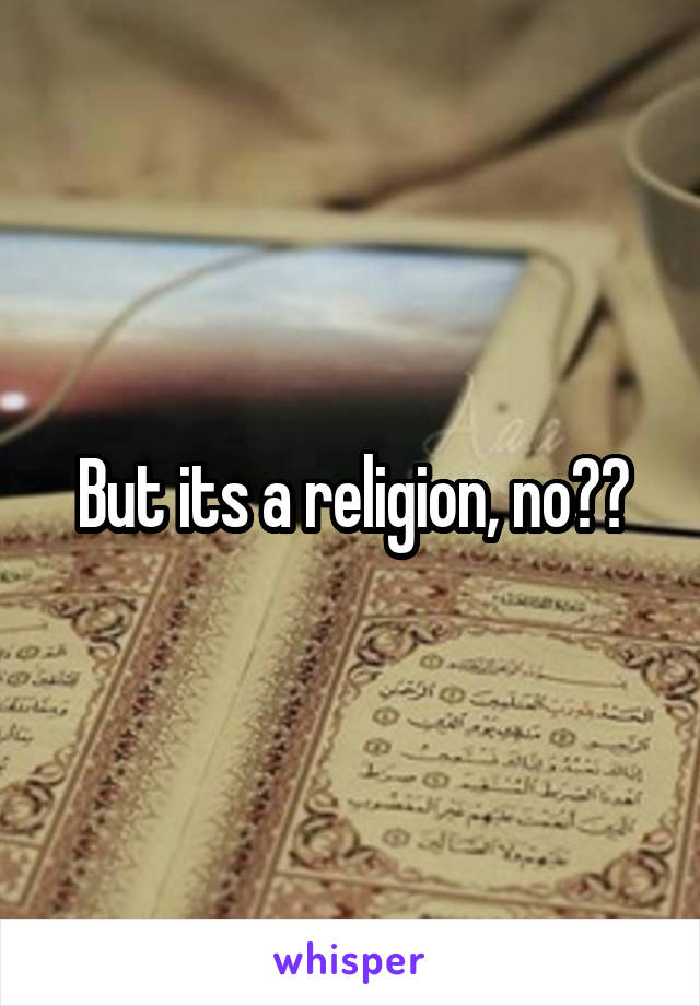 But its a religion, no??
