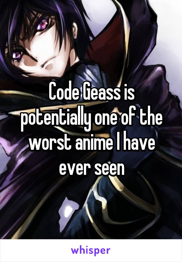 Code Geass is potentially one of the worst anime I have ever seen