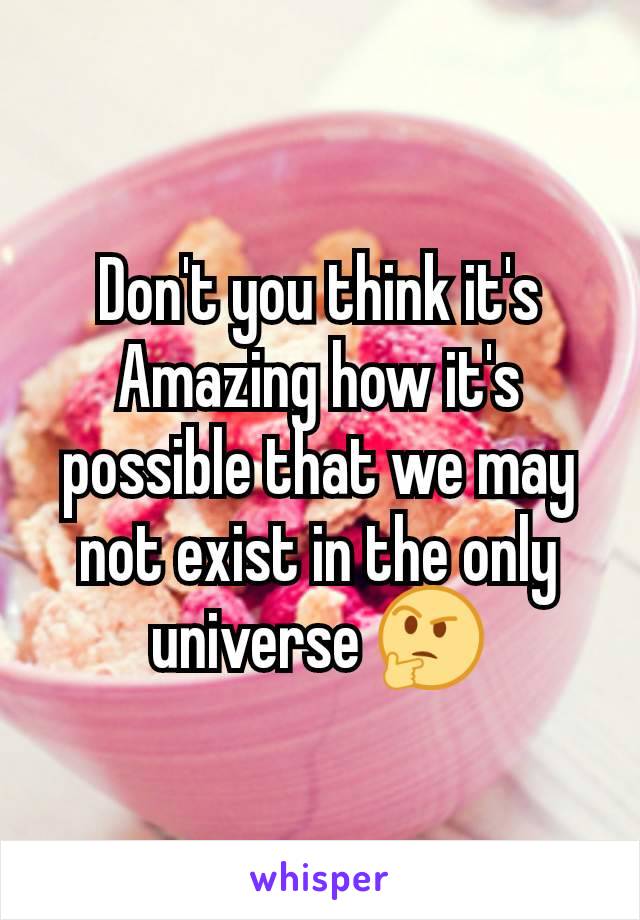 Don't you think it's
Amazing how it's possible that we may not exist in the only universe 🤔