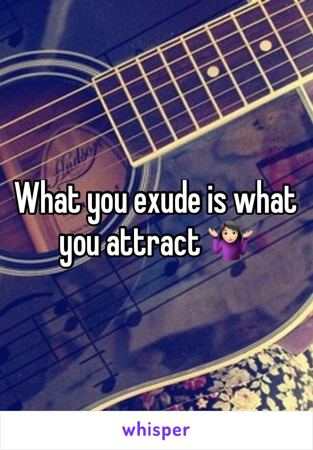 What you exude is what you attract 🤷🏻‍♀️