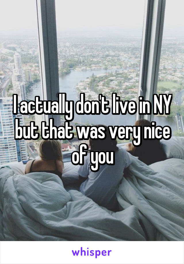 I actually don't live in NY but that was very nice of you