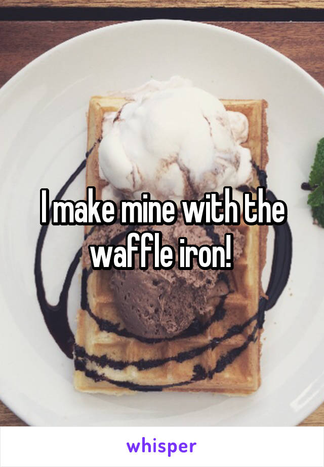 I make mine with the waffle iron! 