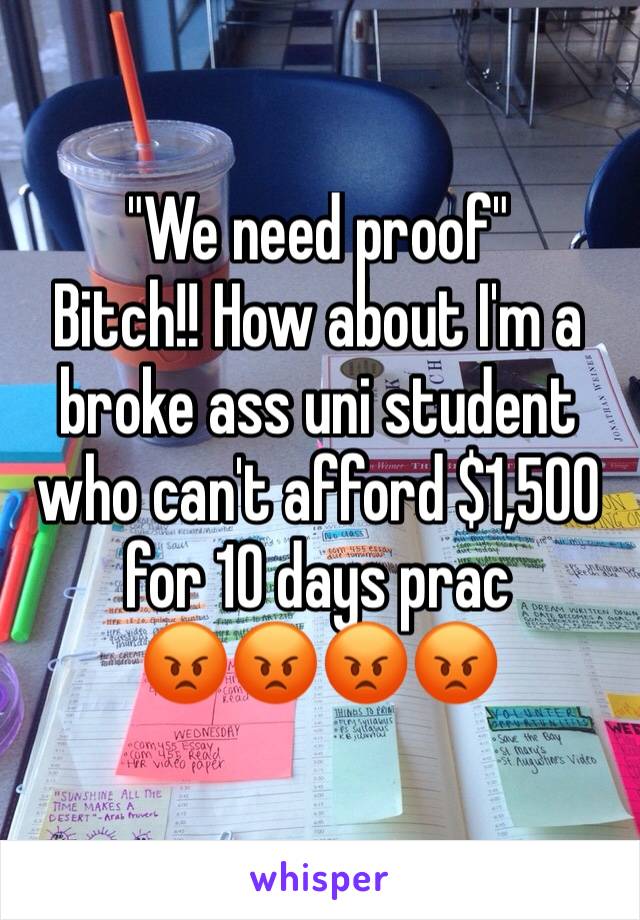 "We need proof"
Bitch!! How about I'm a broke ass uni student who can't afford $1,500 for 10 days prac
😡😡😡😡