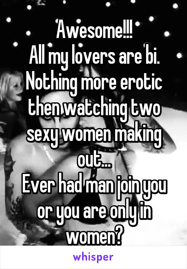 Awesome!!!
All my lovers are bi. Nothing more erotic then watching two sexy women making out...
Ever had man join you or you are only in women?
